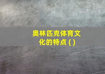 奥林匹克体育文化的特点 ( )